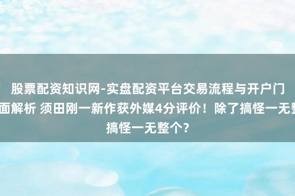 股票配资知识网-实盘配资平台交易流程与开户门槛全面解析 须田刚一新作获外媒4分评价！除了搞怪一无整个？
