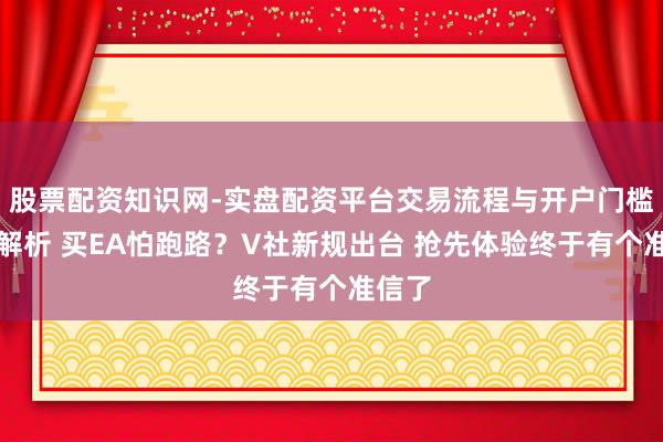 股票配资知识网-实盘配资平台交易流程与开户门槛全面解析 买EA怕跑路？V社新规出台 抢先体验终于有个准信了