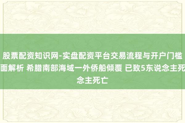 股票配资知识网-实盘配资平台交易流程与开户门槛全面解析 希腊南部海域一外侨船倾覆 已致5东说念主死亡