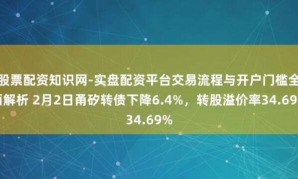 股票配资知识网-实盘配资平台交易流程与开户门槛全面解析 2月2日甬矽转债下降6.4%,转股溢价率34.69%