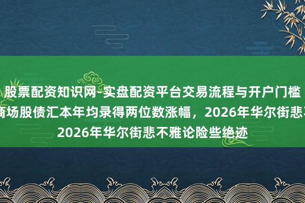 股票配资知识网-实盘配资平台交易流程与开户门槛全面解析 新兴商场股债汇本年均录得两位数涨幅，2026年华尔街悲不雅论险些绝迹