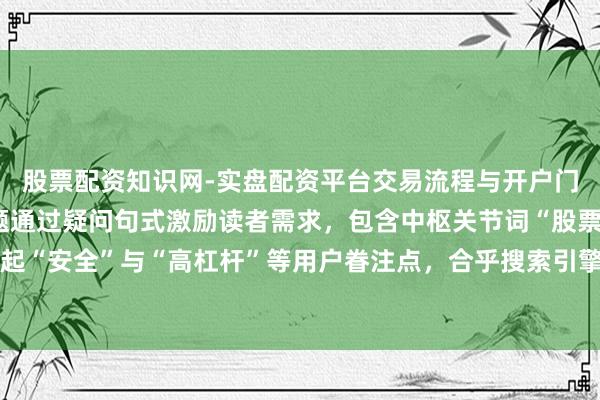 股票配资知识网-实盘配资平台交易流程与开户门槛全面解析 （注：标题通过疑问句式激励读者需求，包含中枢关节词“股票配资最佳”，同期隆起“安全”与“高杠杆”等用户眷注点，合乎搜索引擎收录公法和自媒体传播特色，字数合乎条目。）