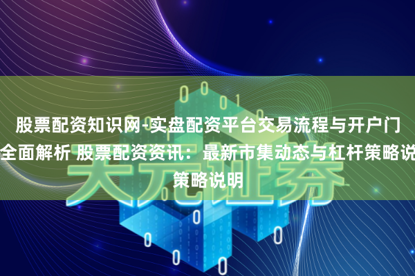 股票配资知识网-实盘配资平台交易流程与开户门槛全面解析 股票配资资讯：最新市集动态与杠杆策略说明