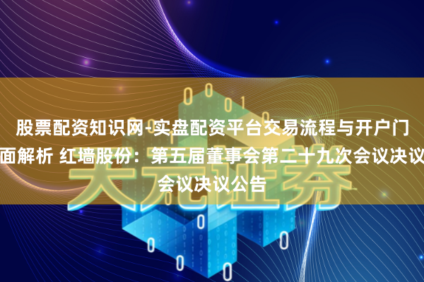 股票配资知识网-实盘配资平台交易流程与开户门槛全面解析 红墙股份：第五届董事会第二十九次会议决议公告