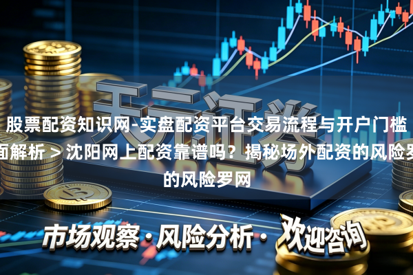 股票配资知识网-实盘配资平台交易流程与开户门槛全面解析 > 沈阳网上配资靠谱吗？揭秘场外配资的风险罗网